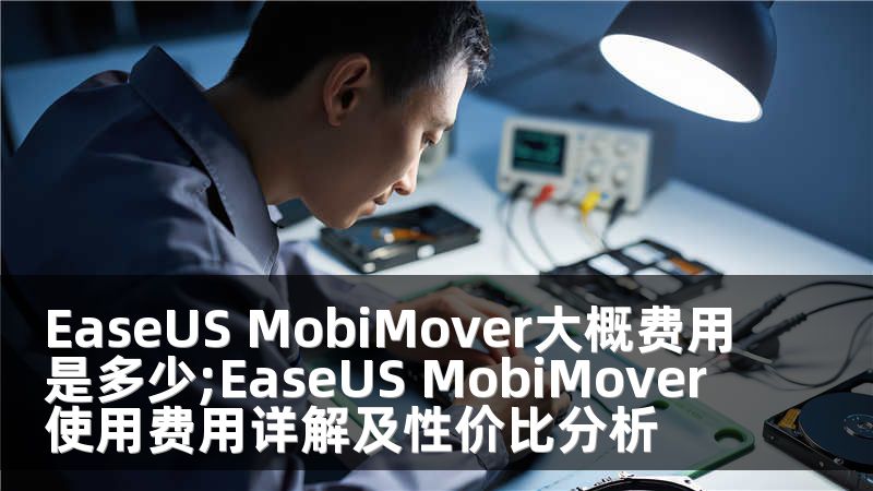 EaseUS MobiMover大概费用是多少;EaseUS MobiMover使用费用详解及性价比分析