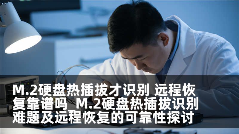 M.2硬盘热插拔才识别 远程恢复靠谱吗_M.2硬盘热插拔识别难题及远程恢复的可靠性探讨