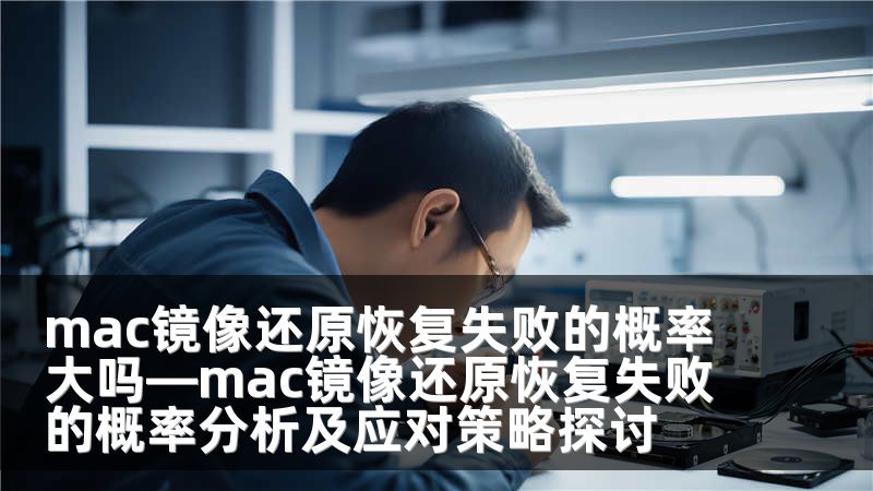 mac镜像还原恢复失败的概率大吗—mac镜像还原恢复失败的概率分析及应对策略探讨