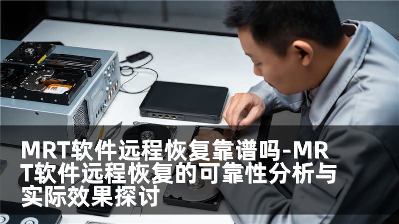 MRT软件远程恢复靠谱吗-MRT软件远程恢复的可靠性分析与实际效果探讨