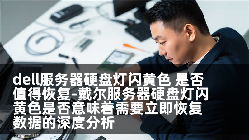 dell服务器硬盘灯闪黄色 是否值得恢复-戴尔服务器硬盘灯闪黄色是否意味着需要立即恢复数据的深度分析