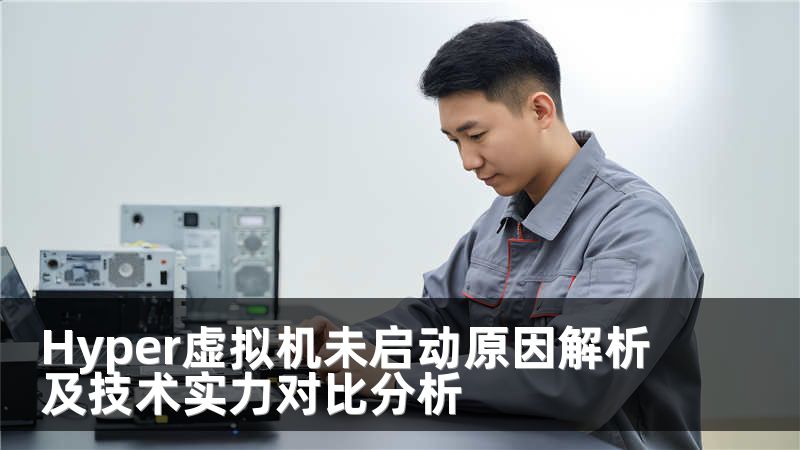 Hyper虚拟机未启动原因解析及技术实力对比分析