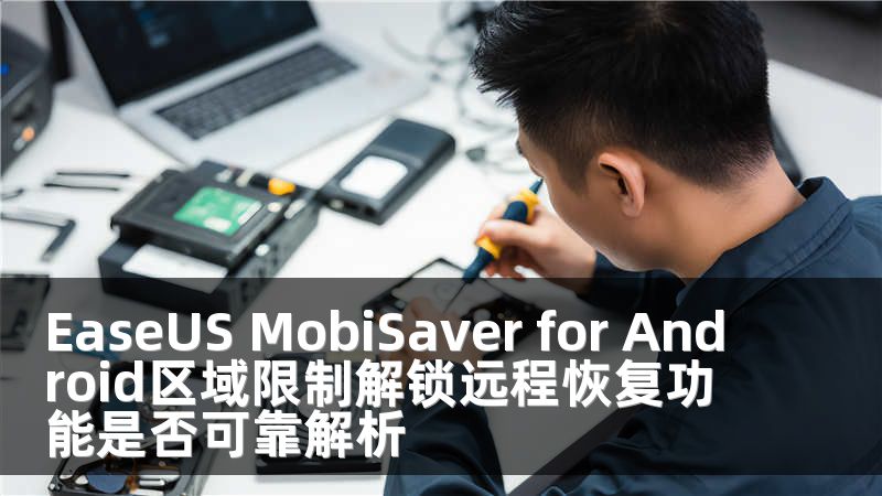 EaseUS MobiSaver for Android区域限制解锁远程恢复功能是否可靠解析
