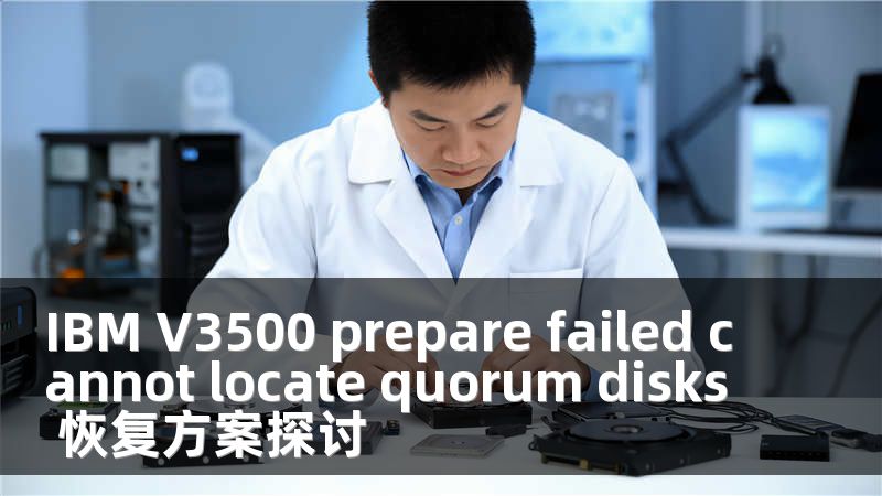 IBM V3500 prepare failed cannot locate quorum disks 恢复方案探讨