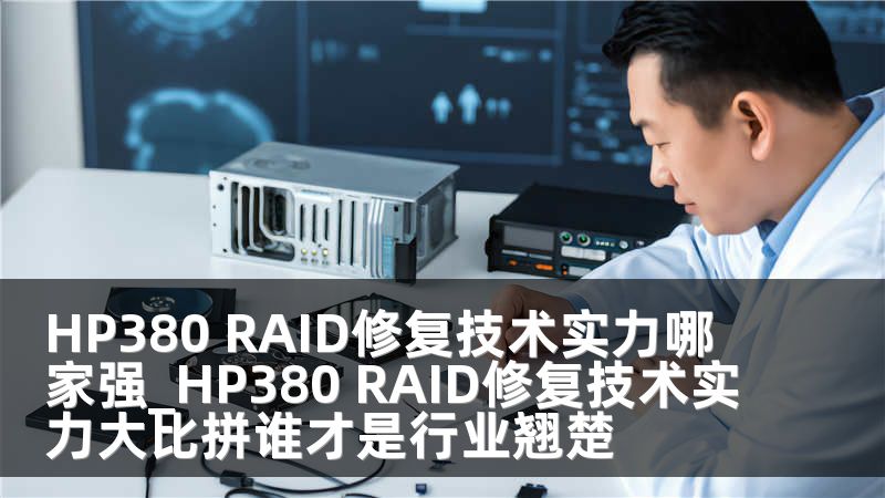 HP380 RAID修复技术实力哪家强_HP380 RAID修复技术实力大比拼谁才是行业翘楚