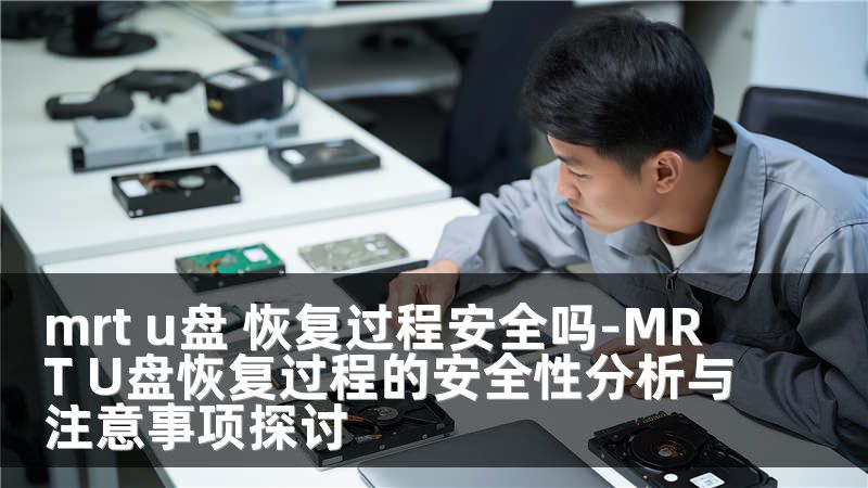 mrt u盘 恢复过程安全吗-MRT U盘恢复过程的安全性分析与注意事项探讨