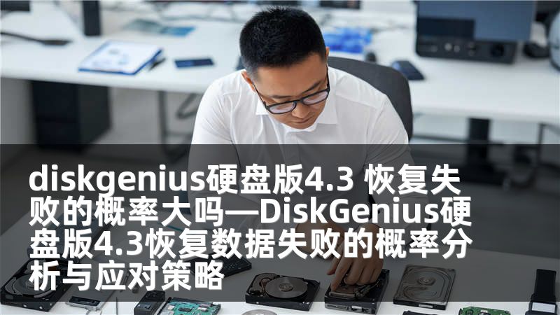diskgenius硬盘版4.3 恢复失败的概率大吗—DiskGenius硬盘版4.3恢复数据失败的概率分析与应对策略