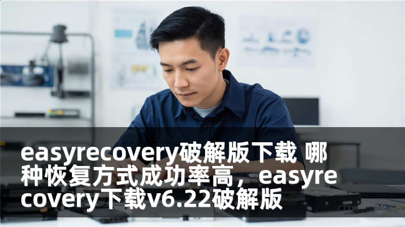 easyrecovery破解版下载 哪种恢复方式成功率高，easyrecovery下载v6.22破解版