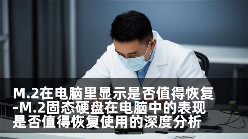 M.2在电脑里显示是否值得恢复-M.2固态硬盘在电脑中的表现是否值得恢复使用的深度分析
