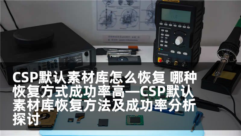 CSP默认素材库怎么恢复 哪种恢复方式成功率高—CSP默认素材库恢复方法及成功率分析探讨