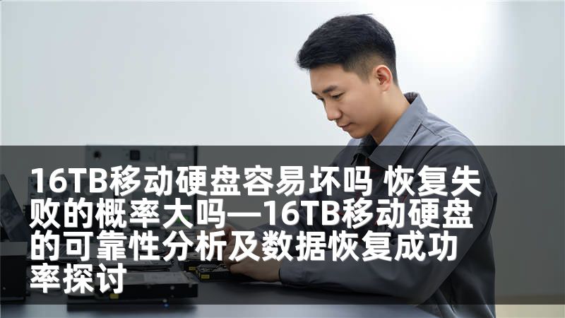 16TB移动硬盘容易坏吗 恢复失败的概率大吗—16TB移动硬盘的可靠性分析及数据恢复成功率探讨