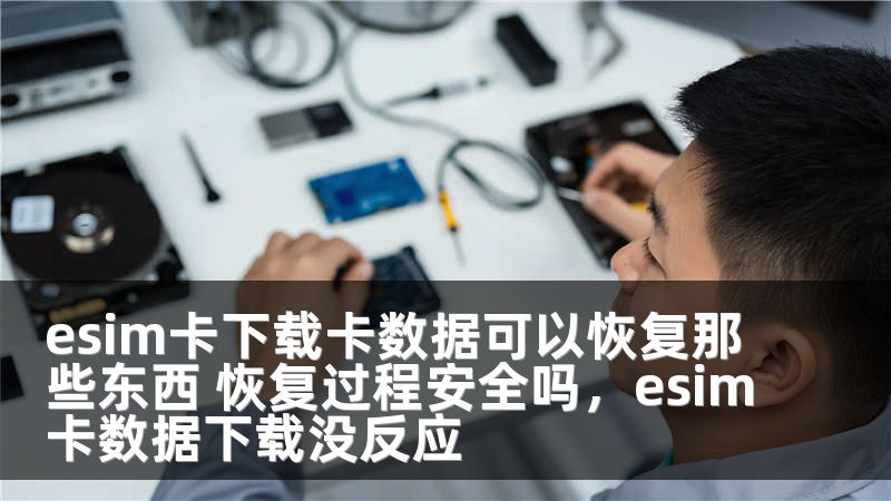 esim卡下载卡数据可以恢复那些东西 恢复过程安全吗，esim卡数据下载没反应