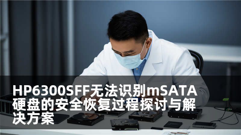 HP6300SFF无法识别mSATA硬盘的安全恢复过程探讨与解决方案