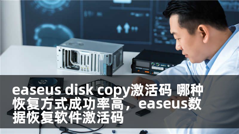 easeus disk copy激活码 哪种恢复方式成功率高，easeus数据恢复软件激活码