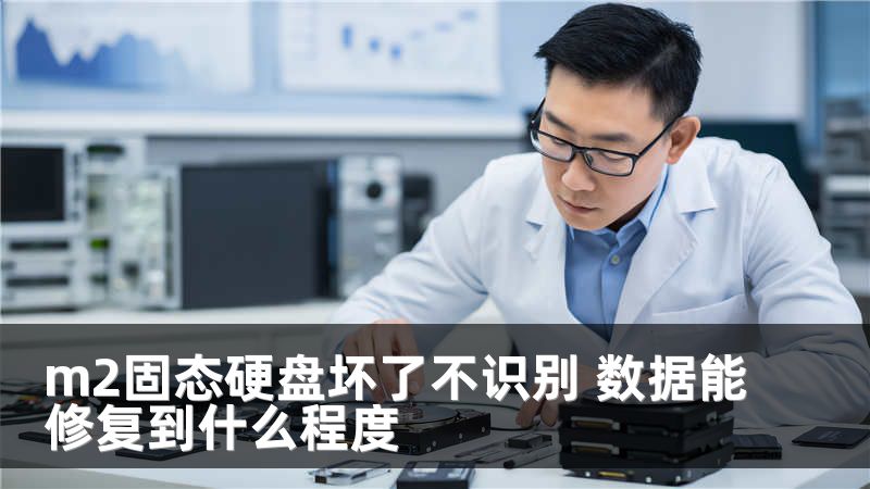 m2固态硬盘坏了不识别 数据能修复到什么程度