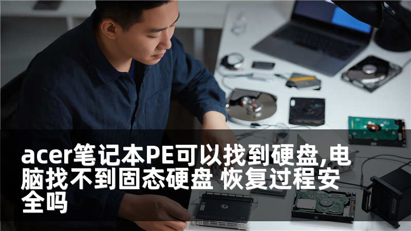 acer笔记本PE可以找到硬盘,电脑找不到固态硬盘 恢复过程安全吗