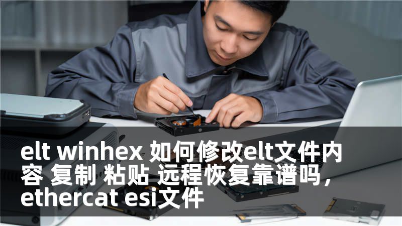 elt winhex 如何修改elt文件内容 复制 粘贴 远程恢复靠谱吗，ethercat esi文件