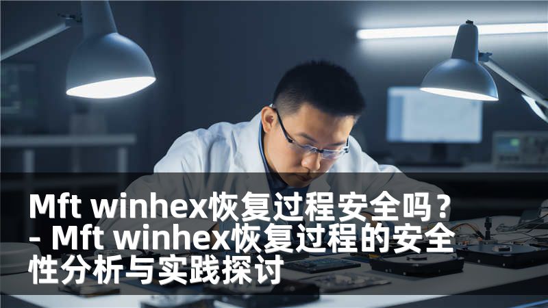 Mft winhex恢复过程安全吗？- Mft winhex恢复过程的安全性分析与实践探讨
