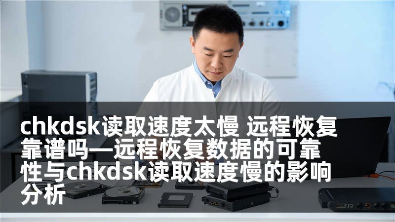 chkdsk读取速度太慢 远程恢复靠谱吗—远程恢复数据的可靠性与chkdsk读取速度慢的影响分析