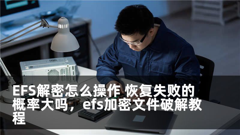 EFS解密怎么操作 恢复失败的概率大吗,efs加密文件破解教程