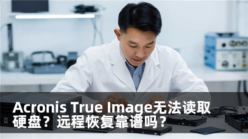 Acronis True Image无法读取硬盘？远程恢复靠谱吗？