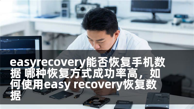 easyrecovery能否恢复手机数据 哪种恢复方式成功率高，如何使用easy recovery恢复数据