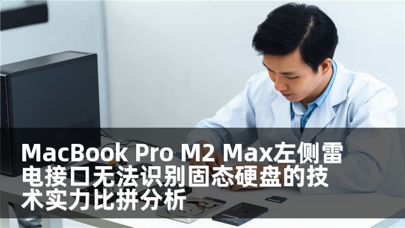 MacBook Pro M2 Max左侧雷电接口无法识别固态硬盘的技术实力比拼分析
