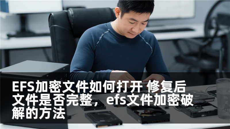 EFS加密文件如何打开 修复后文件是否完整，efs文件加密破解的方法