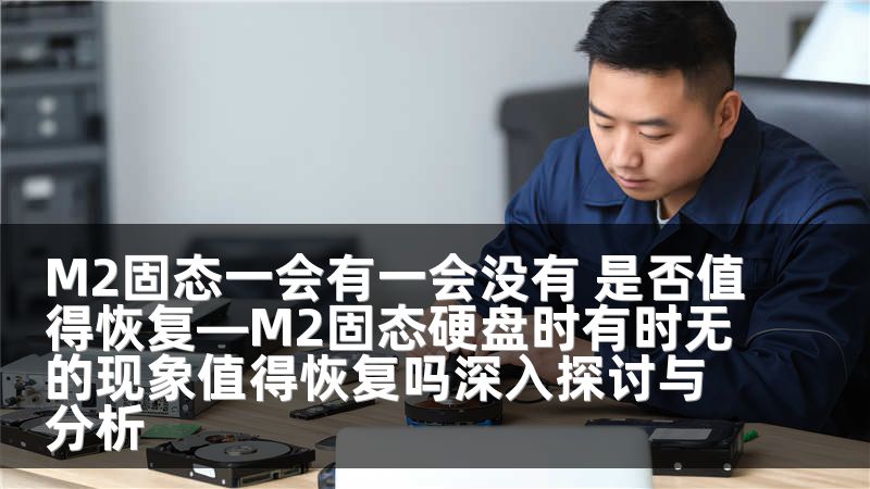 M2固态一会有一会没有 是否值得恢复—M2固态硬盘时有时无的现象值得恢复吗深入探讨与分析