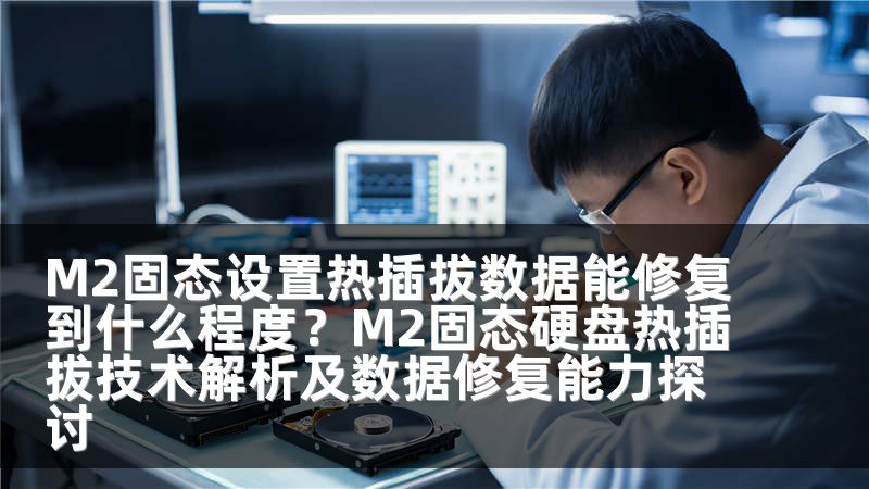 M2固态设置热插拔数据能修复到什么程度？M2固态硬盘热插拔技术解析及数据修复能力探讨