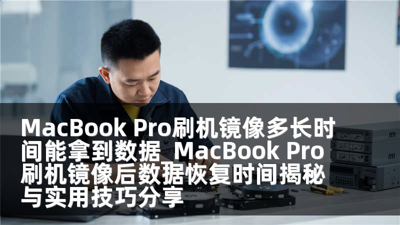 MacBook Pro刷机镜像多长时间能拿到数据_MacBook Pro刷机镜像后数据恢复时间揭秘与实用技巧分享