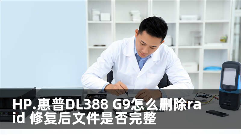 HP.惠普DL388 G9怎么删除raid 修复后文件是否完整