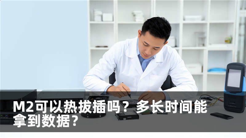 M2可以热拔插吗？多长时间能拿到数据？