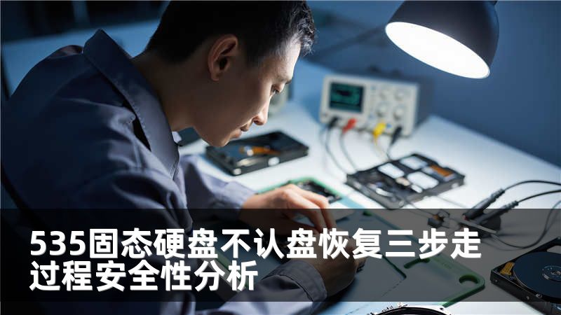 535固态硬盘不认盘恢复三步走过程安全性分析
