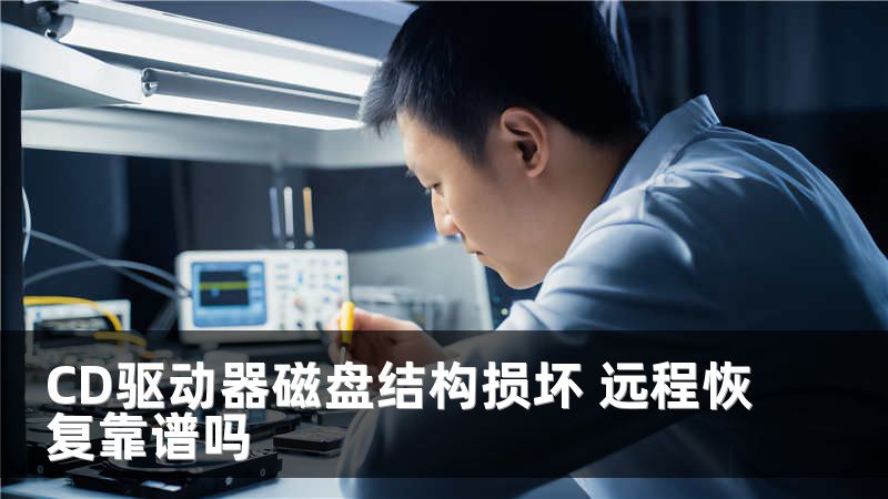 CD驱动器磁盘结构损坏 远程恢复靠谱吗
