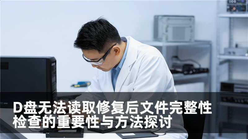 D盘无法读取修复后文件完整性检查的重要性与方法探讨