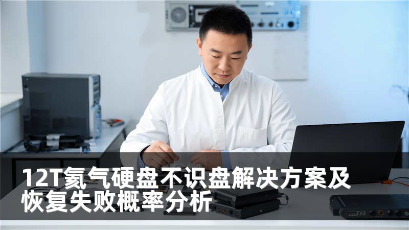 12T氦气硬盘不识盘解决方案及恢复失败概率分析