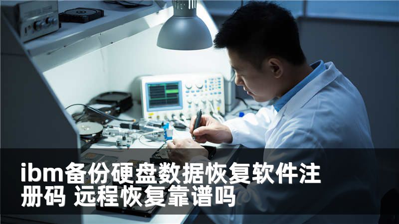 ibm备份硬盘数据恢复软件注册码 远程恢复靠谱吗