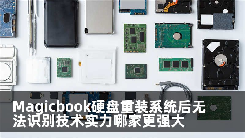 Magicbook硬盘重装系统后无法识别技术实力哪家更强大