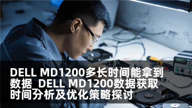 DELL MD1200多长时间能拿到数据_DELL MD1200数据获取时间分析及优化策略探讨
