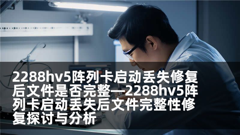 2288hv5阵列卡启动丢失修复后文件是否完整—2288hv5阵列卡启动丢失后文件完整性修复探讨与分析