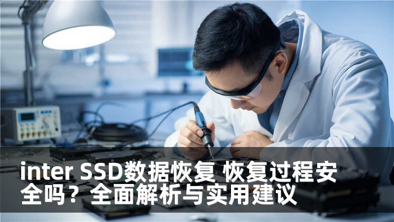 inter SSD数据恢复 恢复过程安全吗？全面解析与实用建议