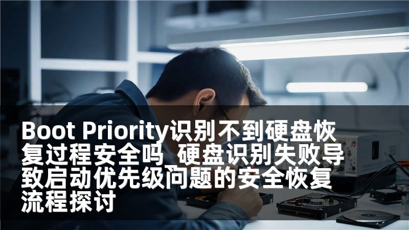 Boot Priority识别不到硬盘恢复过程安全吗_硬盘识别失败导致启动优先级问题的安全恢复流程探讨