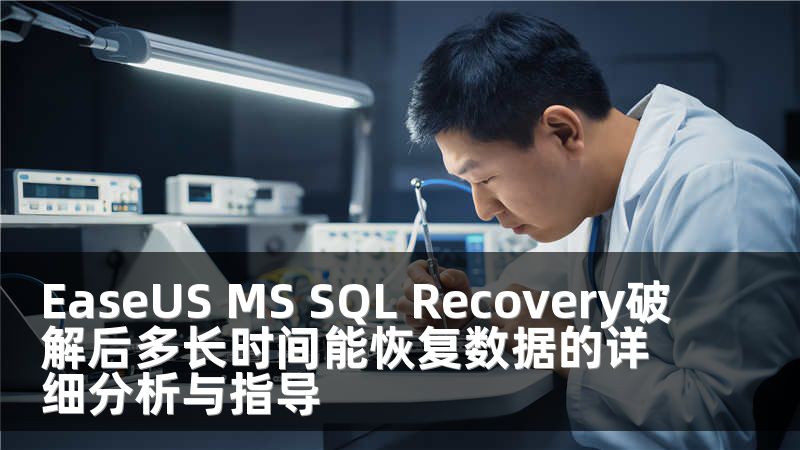 EaseUS MS SQL Recovery破解后多长时间能恢复数据的详细分析与指导