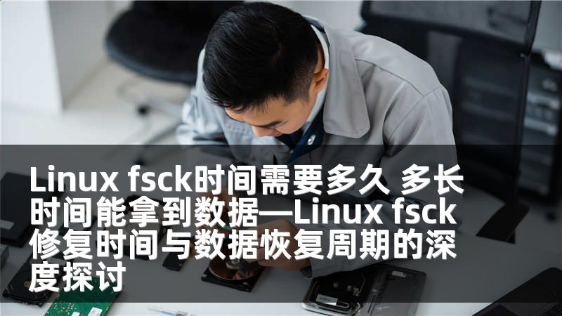 Linux fsck时间需要多久 多长时间能拿到数据—Linux fsck修复时间与数据恢复周期的深度探讨