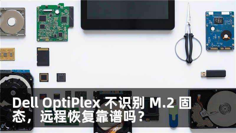 Dell OptiPlex 不识别 M.2 固态，远程恢复靠谱吗？