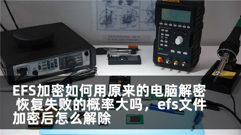 EFS加密如何用原来的电脑解密 恢复失败的概率大吗，efs文件加密后怎么解除