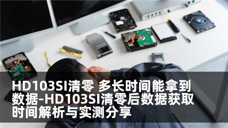 HD103SI清零 多长时间能拿到数据-HD103SI清零后数据获取时间解析与实测分享