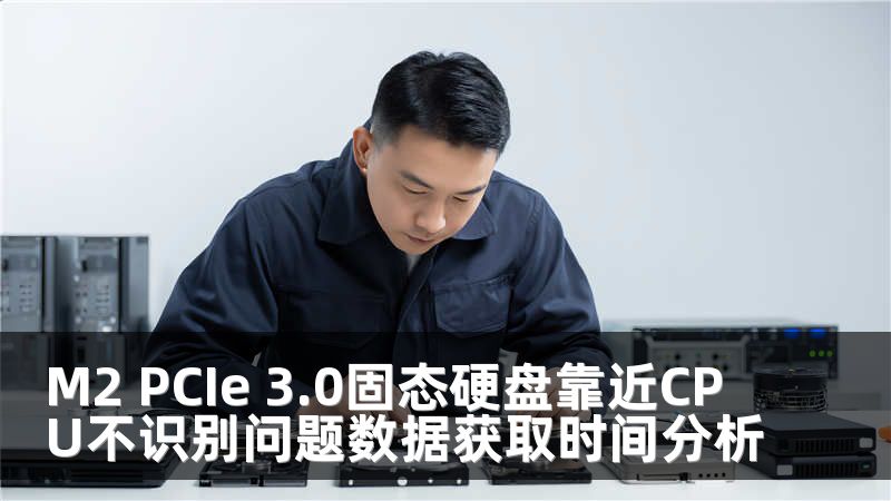 M2 PCIe 3.0固态硬盘靠近CPU不识别问题数据获取时间分析