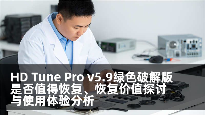 HD Tune Pro v5.9绿色破解版是否值得恢复、恢复价值探讨与使用体验分析